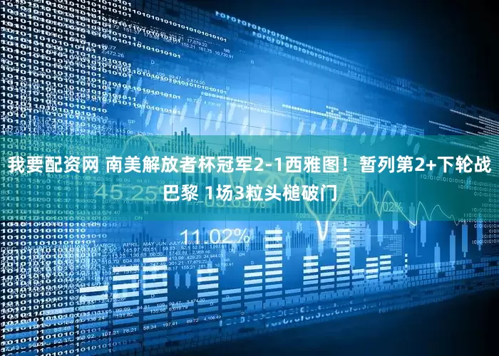 我要配资网 南美解放者杯冠军2-1西雅图！暂列第2+下轮战巴黎 1场3粒头槌破门