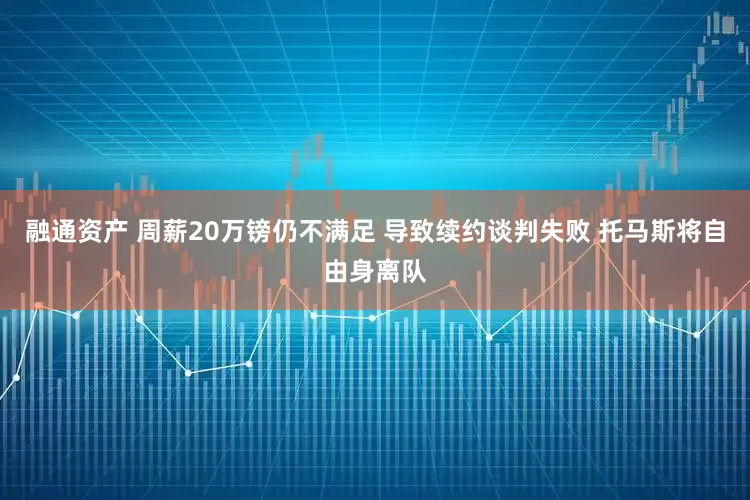 融通资产 周薪20万镑仍不满足 导致续约谈判失败 托马斯将自由身离队