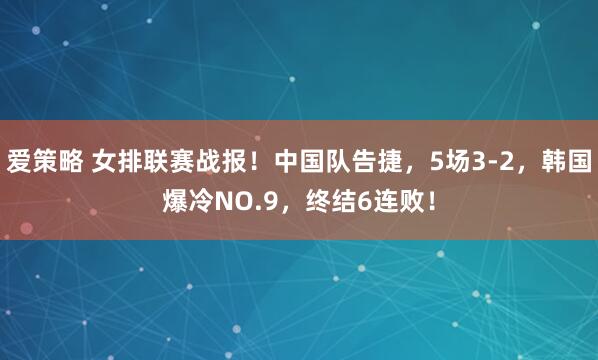 爱策略 女排联赛战报！中国队告捷，5场3-2，韩国爆冷NO.9，终结6连败！