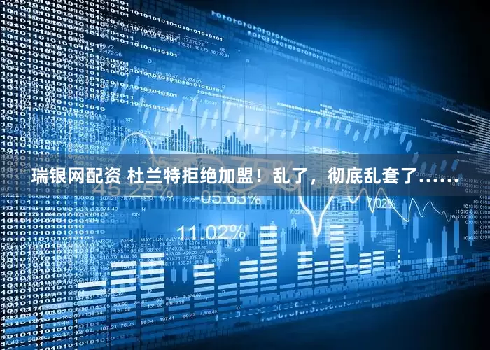 瑞银网配资 杜兰特拒绝加盟！乱了，彻底乱套了……