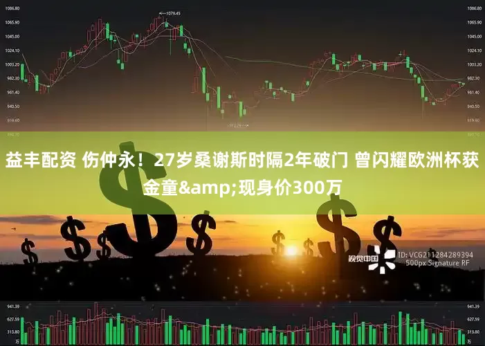 益丰配资 伤仲永！27岁桑谢斯时隔2年破门 曾闪耀欧洲杯获金童&现身价300万