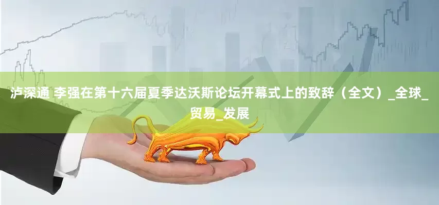 泸深通 李强在第十六届夏季达沃斯论坛开幕式上的致辞（全文）_全球_贸易_发展