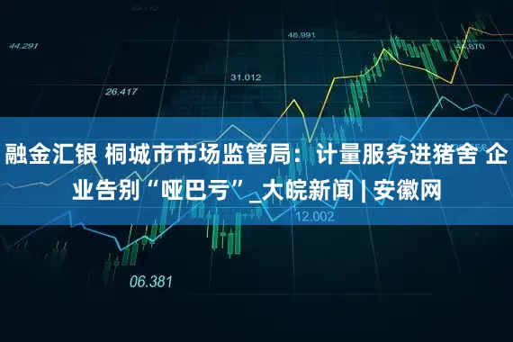 融金汇银 桐城市市场监管局：计量服务进猪舍 企业告别“哑巴亏”_大皖新闻 | 安徽网