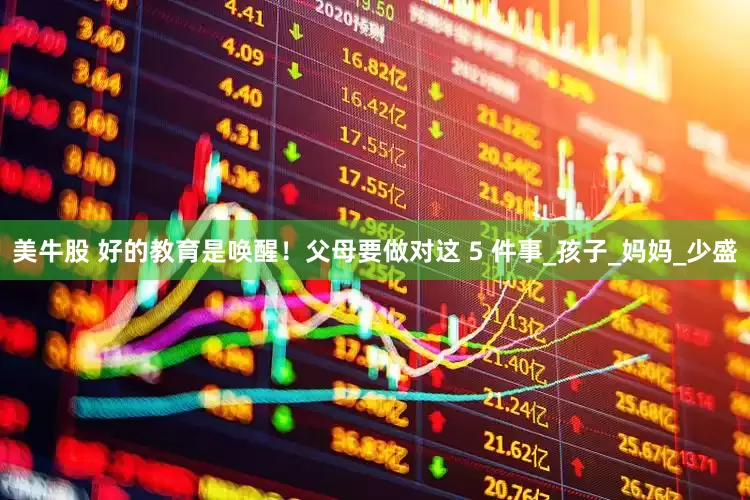 美牛股 好的教育是唤醒！父母要做对这 5 件事_孩子_妈妈_少盛