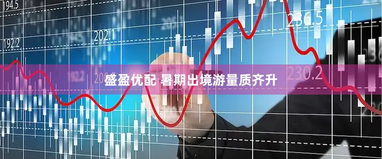 盛盈优配 暑期出境游量质齐升