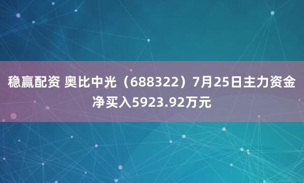 稳赢配资 奥比中光（688322）7月25日主力资金净买入5923.92万元