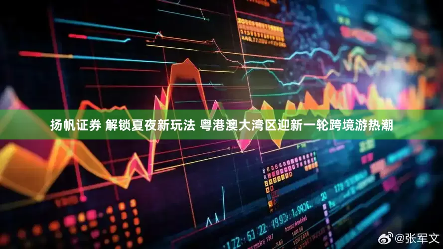 扬帆证券 解锁夏夜新玩法 粤港澳大湾区迎新一轮跨境游热潮