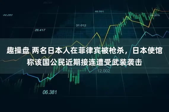 趣操盘 两名日本人在菲律宾被枪杀，日本使馆称该国公民近期接连遭受武装袭击