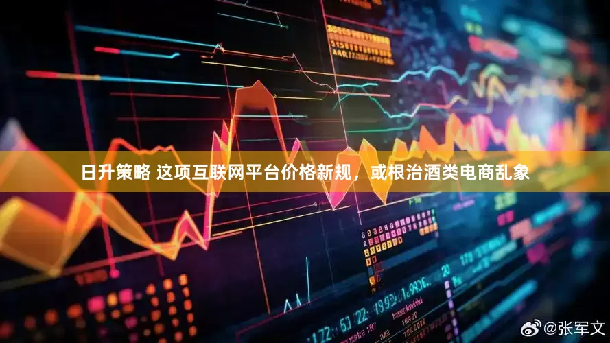 日升策略 这项互联网平台价格新规，或根治酒类电商乱象