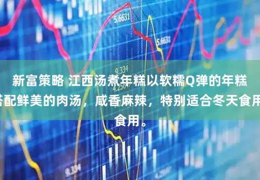 新富策略 江西汤煮年糕以软糯Q弹的年糕搭配鲜美的肉汤，咸香麻辣，特别适合冬天食用。