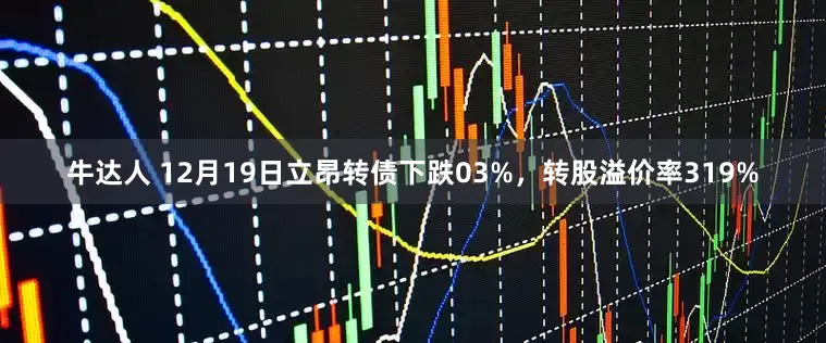 牛达人 12月19日立昂转债下跌03%，转股溢价率319%